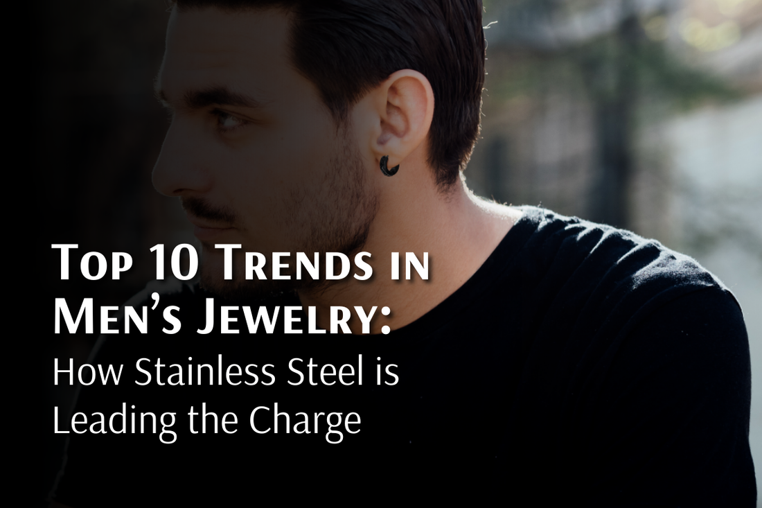 Top 10 Trends in Men's Jewelry: How Stainless Steel is Leading the Charge